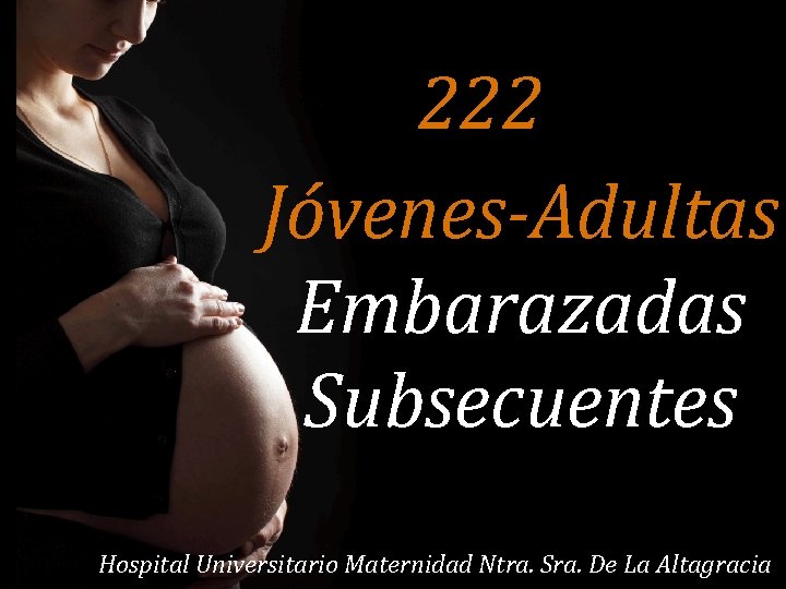 222 Jóvenes-Adultas Embarazadas Subsecuentes 44 Hospital Universitario Maternidad Ntra. Sra. De La Altagracia 