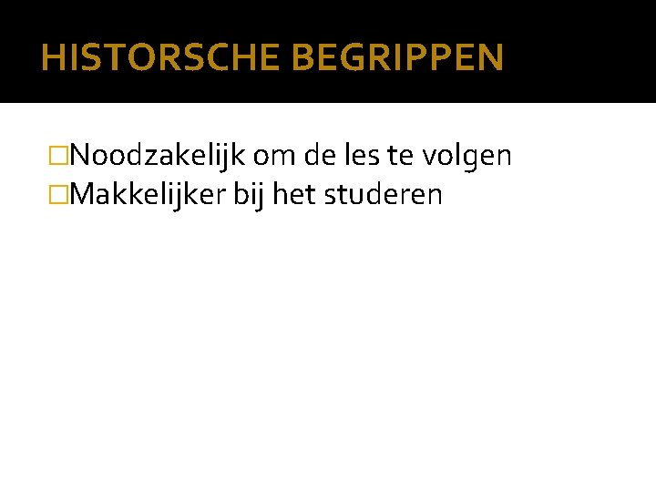 HISTORSCHE BEGRIPPEN �Noodzakelijk om de les te volgen �Makkelijker bij het studeren 