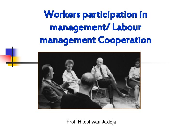 Workers participation in management/ Labour management Cooperation Prof. Hiteshwari Jadeja 