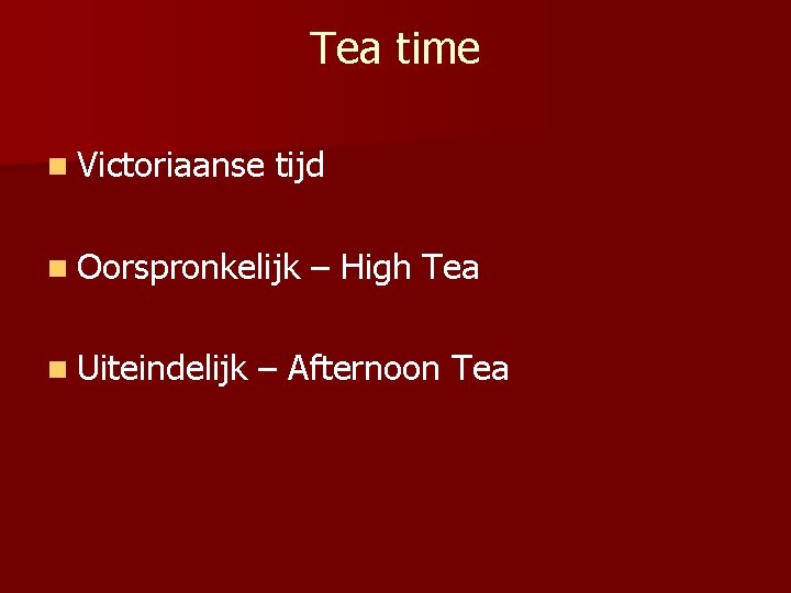 Tea time n Victoriaanse tijd n Oorspronkelijk n Uiteindelijk – High Tea – Afternoon