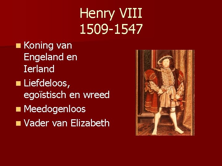 Henry VIII 1509 -1547 n Koning van Engeland en Ierland n Liefdeloos, egoïstisch en