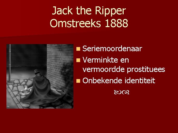 Jack the Ripper Omstreeks 1888 n Seriemoordenaar n Verminkte en vermoordde prostituees n Onbekende