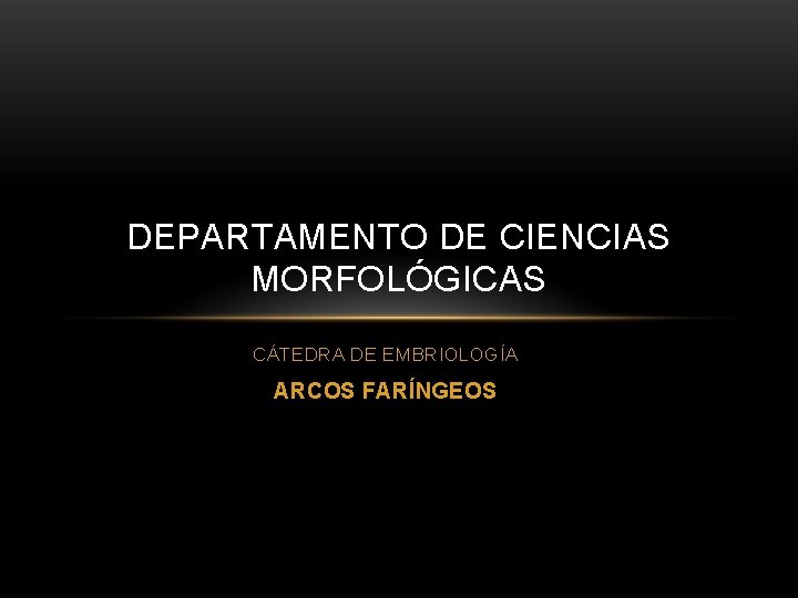 DEPARTAMENTO DE CIENCIAS MORFOLÓGICAS CÁTEDRA DE EMBRIOLOGÍA ARCOS FARÍNGEOS 