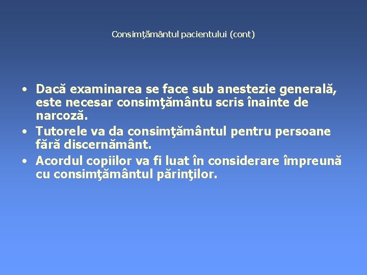 Consimţământul pacientului (cont) • Dacă examinarea se face sub anestezie generală, este necesar consimţământu