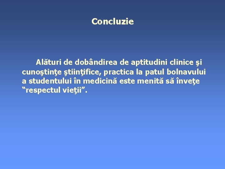 Concluzie Alături de dobândirea de aptitudini clinice şi cunoştinţe ştiinţifice, practica la patul bolnavului