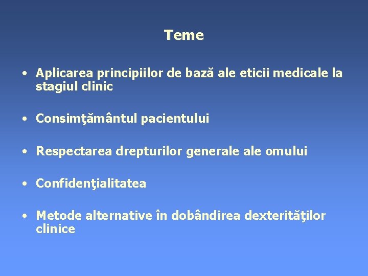 Teme • Aplicarea principiilor de bază ale eticii medicale la stagiul clinic • Consimţământul