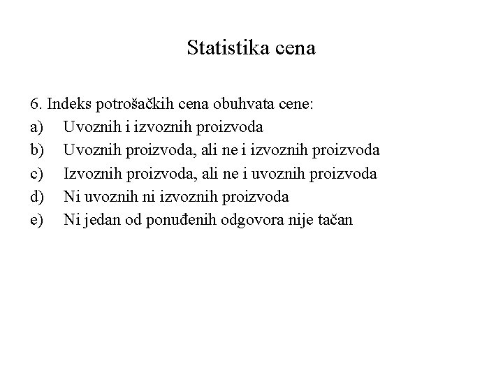 Statistika cena 6. Indeks potrošačkih cena obuhvata cene: a) Uvoznih i izvoznih proizvoda b)