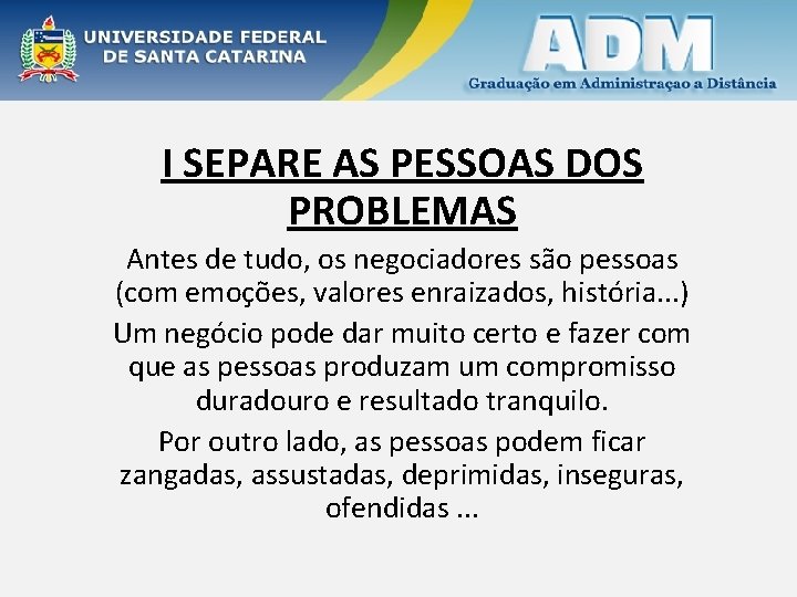 I SEPARE AS PESSOAS DOS PROBLEMAS Antes de tudo, os negociadores são pessoas (com