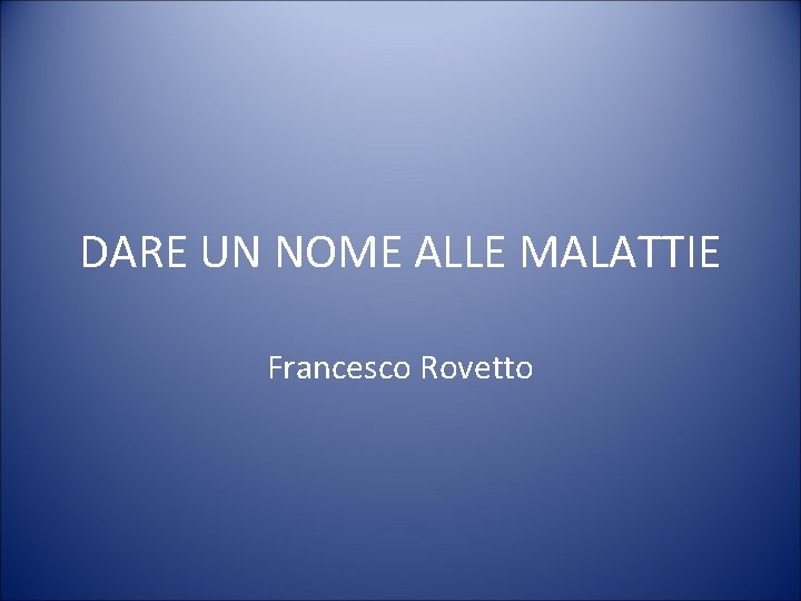 DARE UN NOME ALLE MALATTIE Francesco Rovetto 