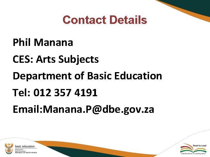 Contact Details Phil Manana CES: Arts Subjects Department of Basic Education Tel: 012 357