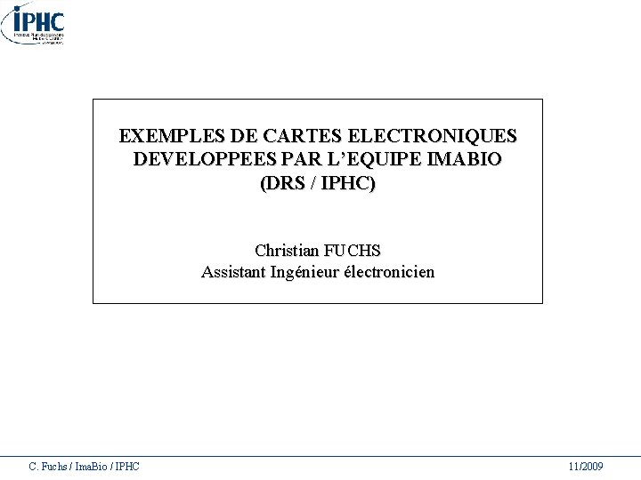 EXEMPLES DE CARTES ELECTRONIQUES DEVELOPPEES PAR L’EQUIPE IMABIO (DRS / IPHC) Christian FUCHS Assistant