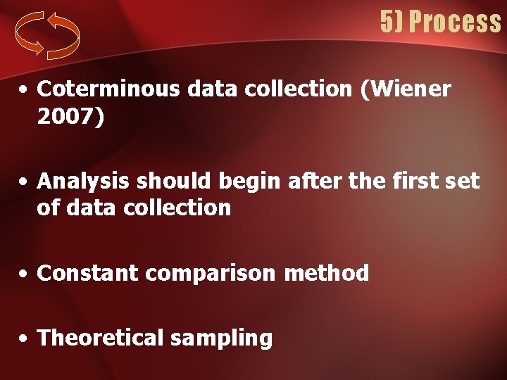 5) Process • Coterminous data collection (Wiener 2007) • Analysis should begin after the