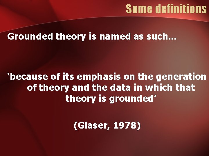 Some definitions Grounded theory is named as such. . . ‘because of its emphasis