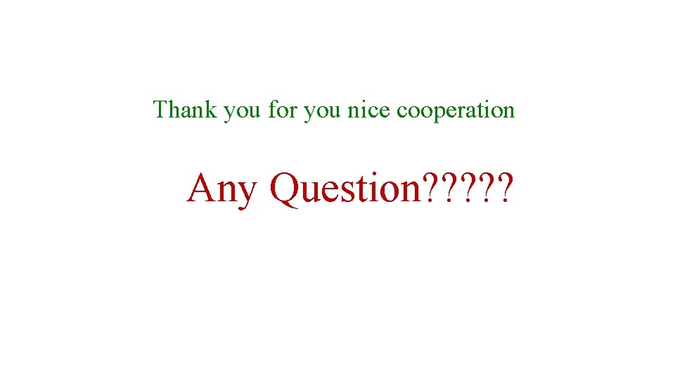 Thank you for you nice cooperation Any Question? ? ? 