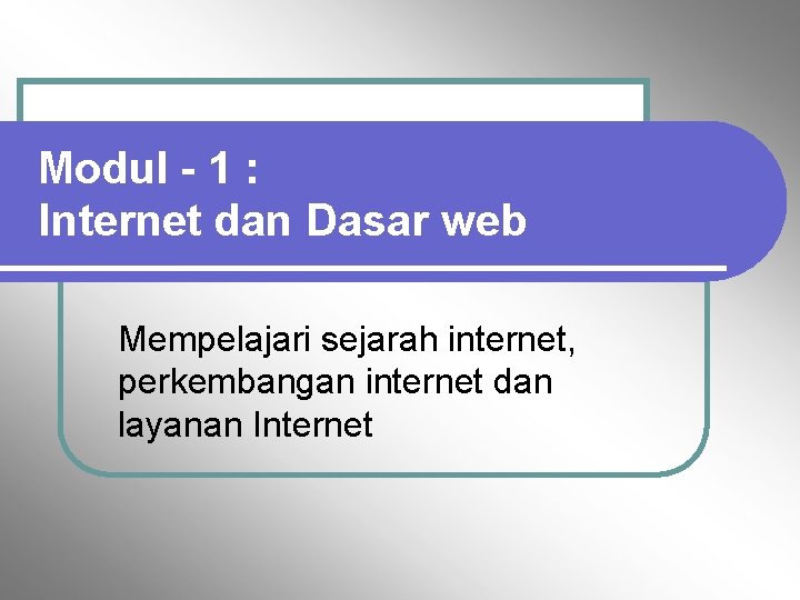 Modul - 1 : Internet dan Dasar web Mempelajari sejarah internet, perkembangan internet dan