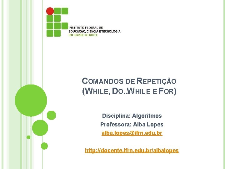 COMANDOS DE REPETIÇÃO (WHILE, DO. . WHILE E FOR) Disciplina: Algoritmos Professora: Alba Lopes