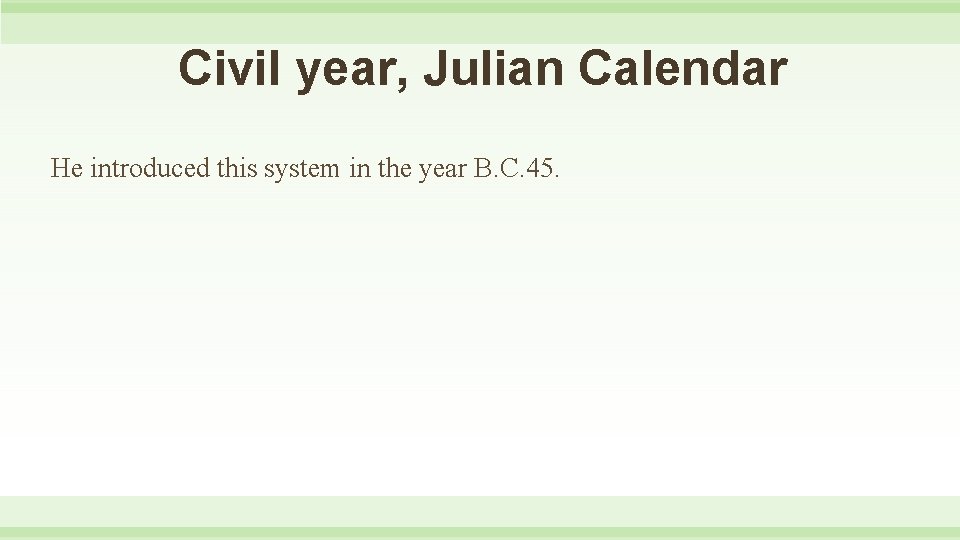 Civil year, Julian Calendar He introduced this system in the year B. C. 45.