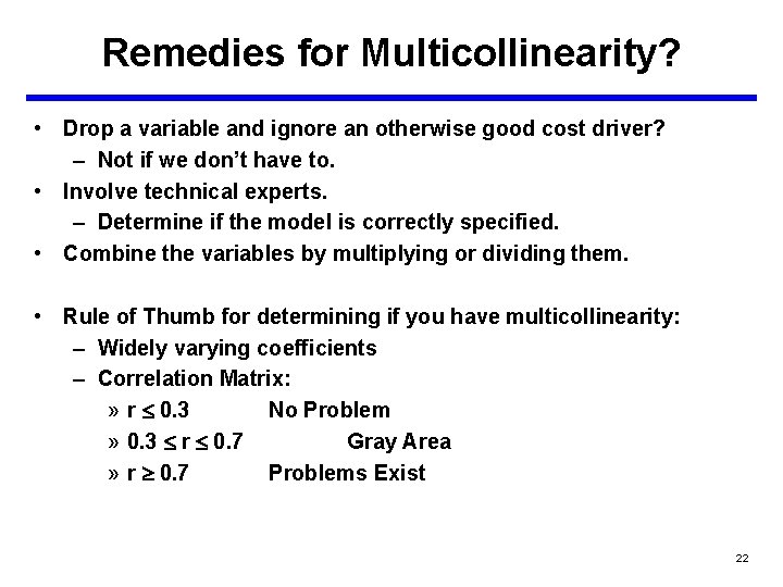 Remedies for Multicollinearity? • Drop a variable and ignore an otherwise good cost driver?