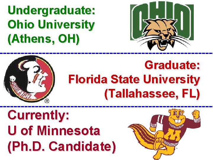 Undergraduate: Ohio University (Athens, OH) Graduate: Florida State University (Tallahassee, FL) Currently: U of