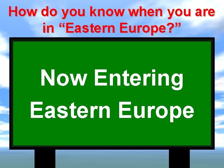 How do you know when you are in “Eastern Europe? ” Now Entering Eastern