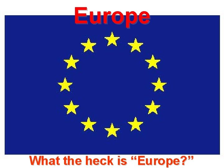 Europe What the heck is “Europe? ” 