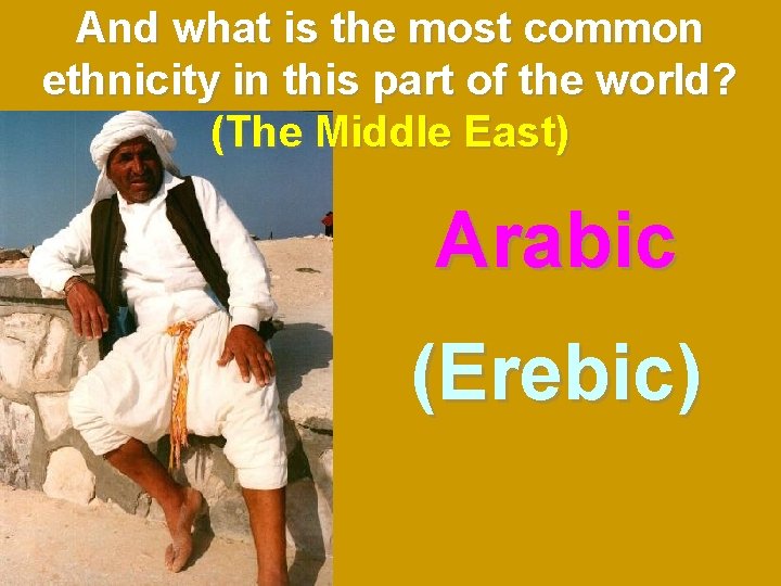 And what is the most common ethnicity in this part of the world? (The