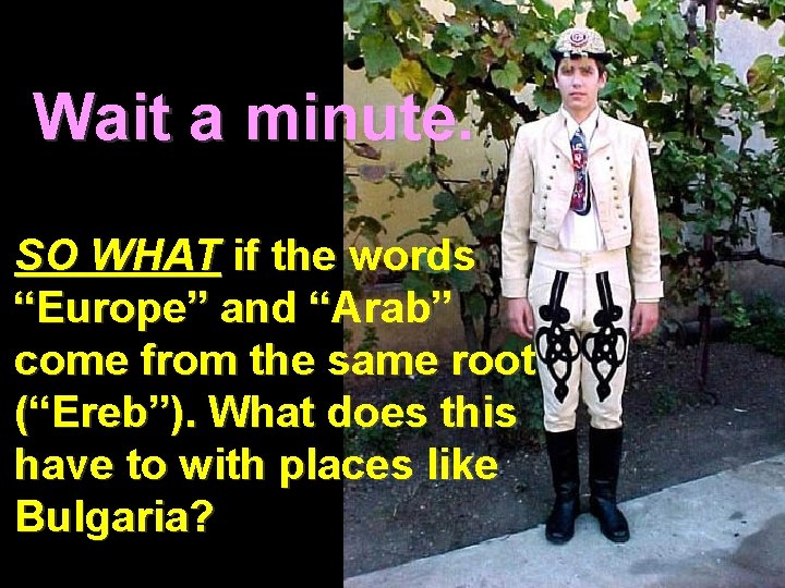 Wait a minute. SO WHAT if the words “Europe” and “Arab” come from the