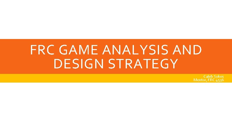 FRC GAME ANALYSIS AND DESIGN STRATEGY Caleb Sykes Mentor, FRC 4536 