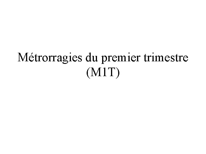 Métrorragies du premier trimestre (M 1 T) 