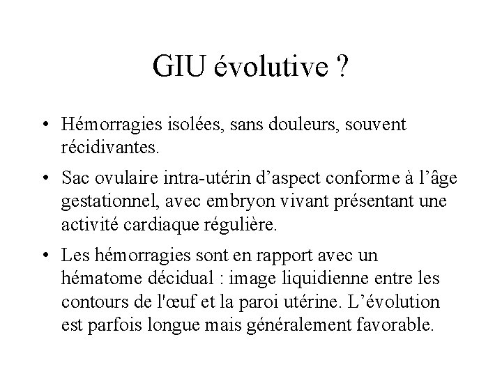GIU évolutive ? • Hémorragies isolées, sans douleurs, souvent récidivantes. • Sac ovulaire intra-utérin