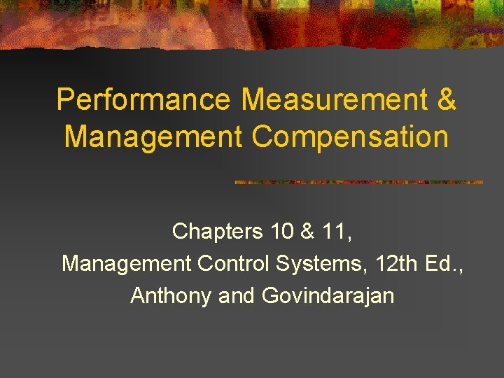 Performance Measurement & Management Compensation Chapters 10 & 11, Management Control Systems, 12 th