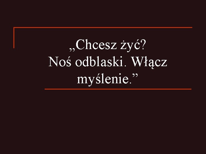 „Chcesz żyć? Noś odblaski. Włącz myślenie. ” 