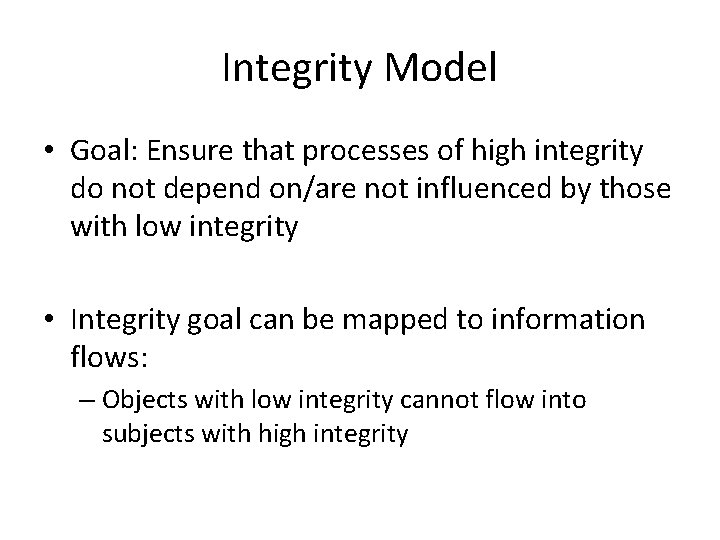 Integrity Model • Goal: Ensure that processes of high integrity do not depend on/are