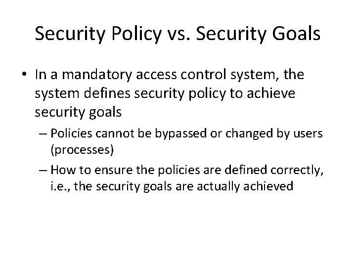 Security Policy vs. Security Goals • In a mandatory access control system, the system