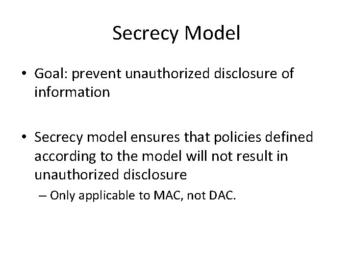 Secrecy Model • Goal: prevent unauthorized disclosure of information • Secrecy model ensures that