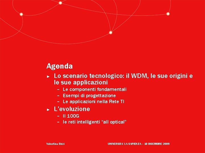 Agenda ► Lo scenario tecnologico: il WDM, le sue origini e le sue applicazioni Agenda ► Lo scenario tecnologico: il WDM, le sue origini e le sue applicazioni