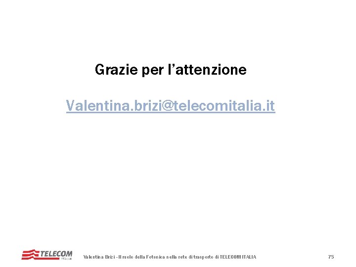 Grazie per l’attenzione Valentina. brizi@telecomitalia. it Valentina Brizi - Il ruolo della Fotonica nella Grazie per l’attenzione Valentina. brizi@telecomitalia. it Valentina Brizi - Il ruolo della Fotonica nella