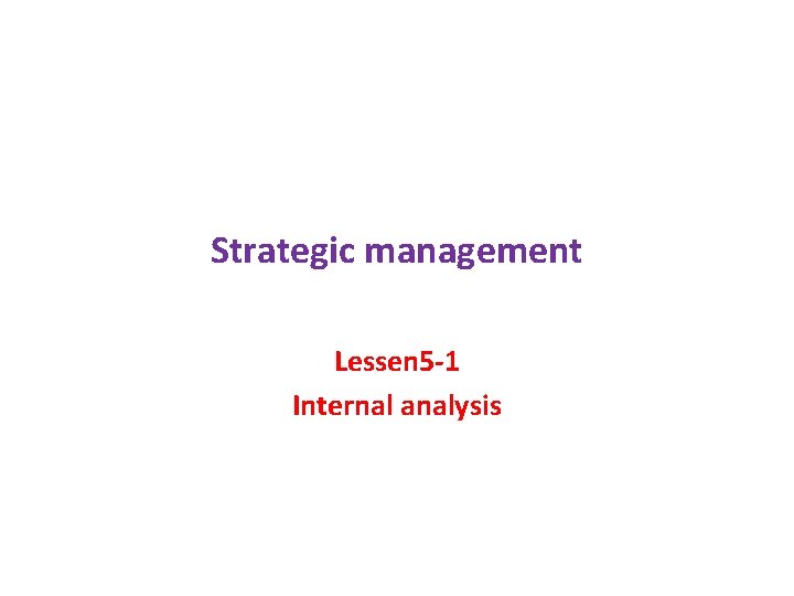 Strategic management Lessen 5 -1 Internal analysis 