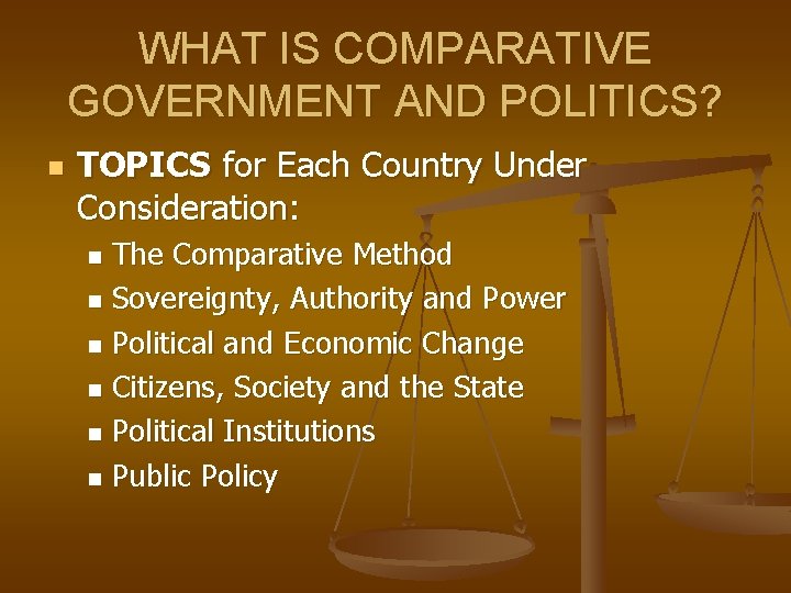 WHAT IS COMPARATIVE GOVERNMENT AND POLITICS? n TOPICS for Each Country Under Consideration: The