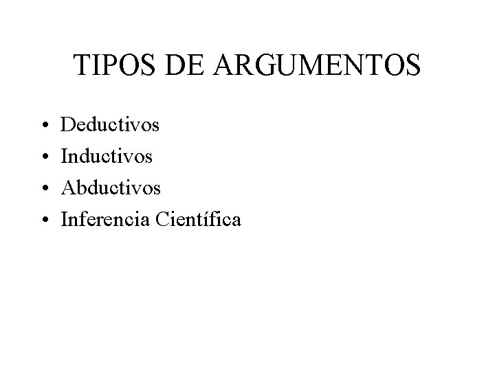 TIPOS DE ARGUMENTOS • • Deductivos Inductivos Abductivos Inferencia Científica TIPOS DE ARGUMENTOS • • Deductivos Inductivos Abductivos Inferencia Científica