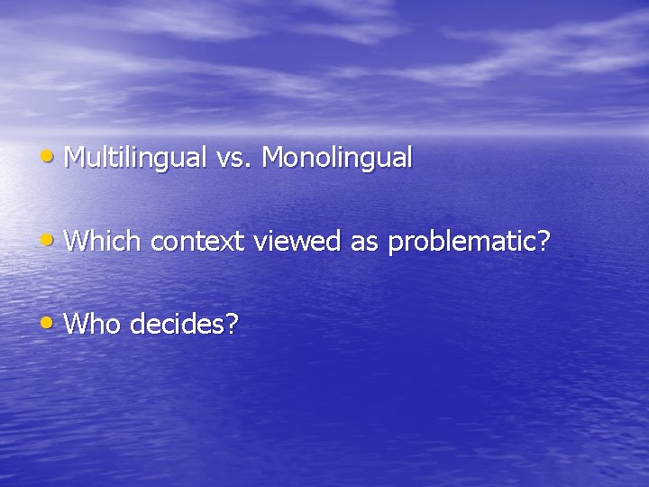  • Multilingual vs. Monolingual • Which context viewed as problematic? • Who decides?