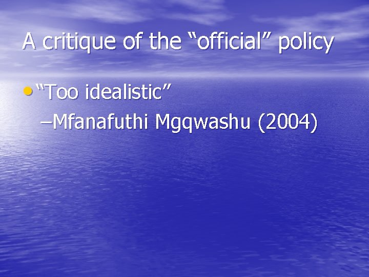 A critique of the “official” policy • “Too idealistic” –Mfanafuthi Mgqwashu (2004) 