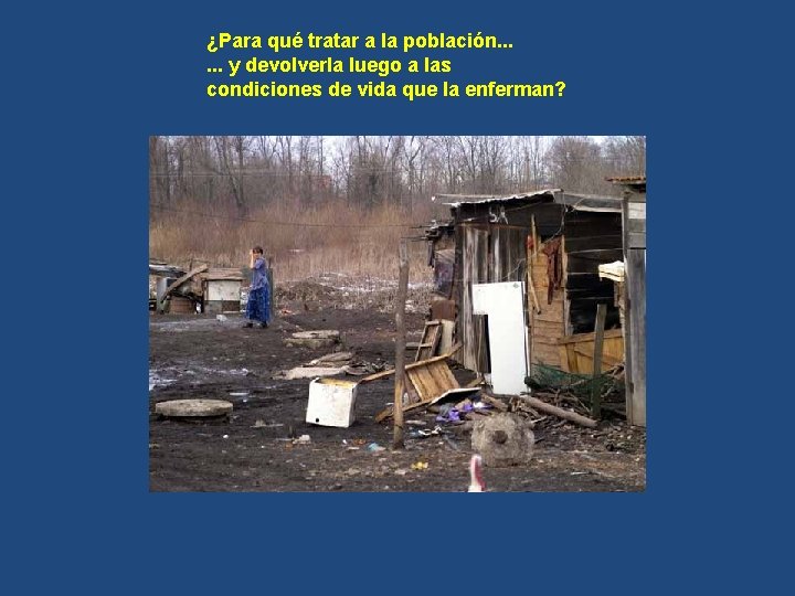 ¿Para qué tratar a la población. . . y devolverla luego a las condiciones ¿Para qué tratar a la población. . . y devolverla luego a las condiciones