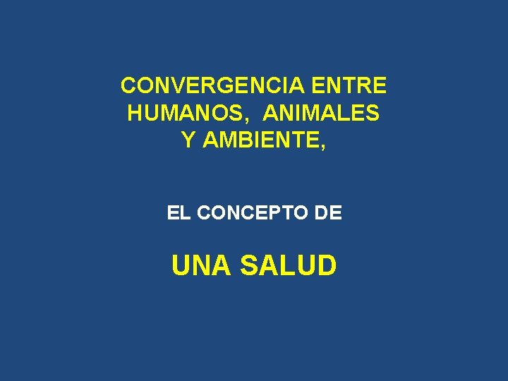 CONVERGENCIA ENTRE HUMANOS, ANIMALES Y AMBIENTE, EL CONCEPTO DE UNA SALUD CONVERGENCIA ENTRE HUMANOS, ANIMALES Y AMBIENTE, EL CONCEPTO DE UNA SALUD