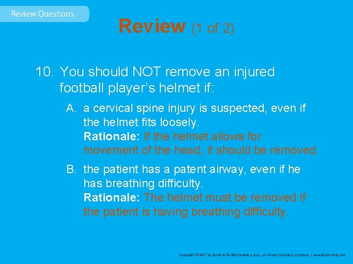 Review (1 of 2) 10. You should NOT remove an injured football player’s helmet