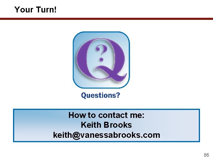 Your Turn! How to contact me: Keith Brooks keith@vanessabrooks. com 86 