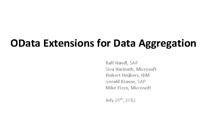 OData Extensions for Data Aggregation Ralf Handl, SAP Siva Harinath, Microsoft Hubert Heijkers, IBM OData Extensions for Data Aggregation Ralf Handl, SAP Siva Harinath, Microsoft Hubert Heijkers, IBM