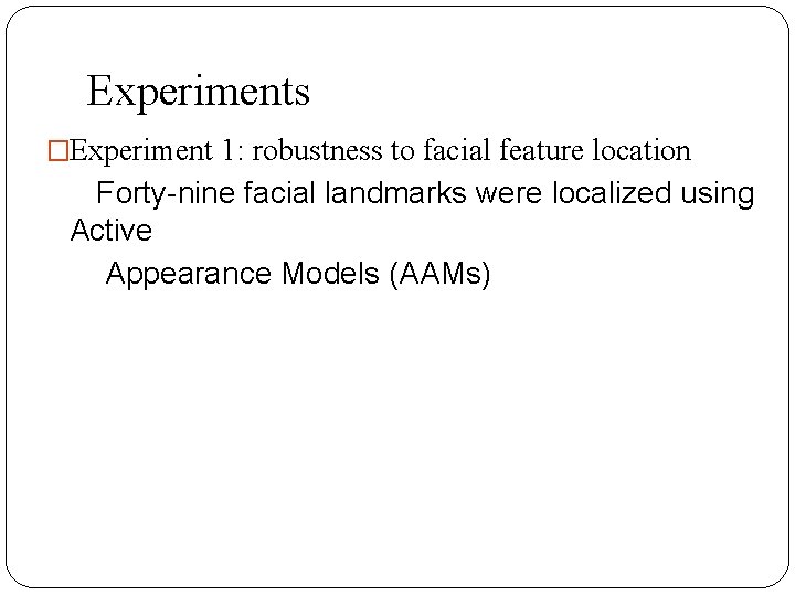 Experiments �Experiment 1: robustness to facial feature location Forty-nine facial landmarks were localized using