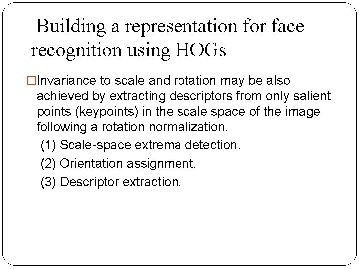Building a representation for face recognition using HOGs �Invariance to scale and rotation may