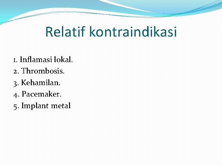 Relatif kontraindikasi 1. Inflamasi lokal. 2. Thrombosis. 3. Kehamilan. 4. Pacemaker. 5. Implant metal